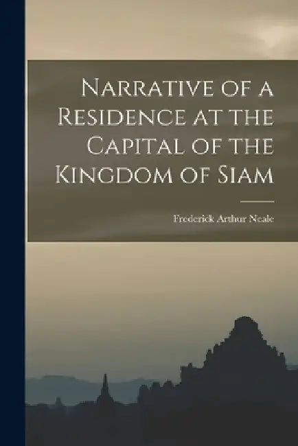 Narrative of a Residence at the Capital of the Kingdom of Siam by Frederick Arthur Neale