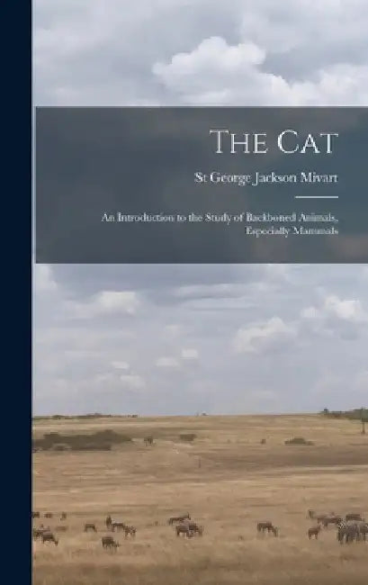 The Cat: An Introduction to the Study of Backboned Animals, Especially Mammals by St George Jackson Mivart