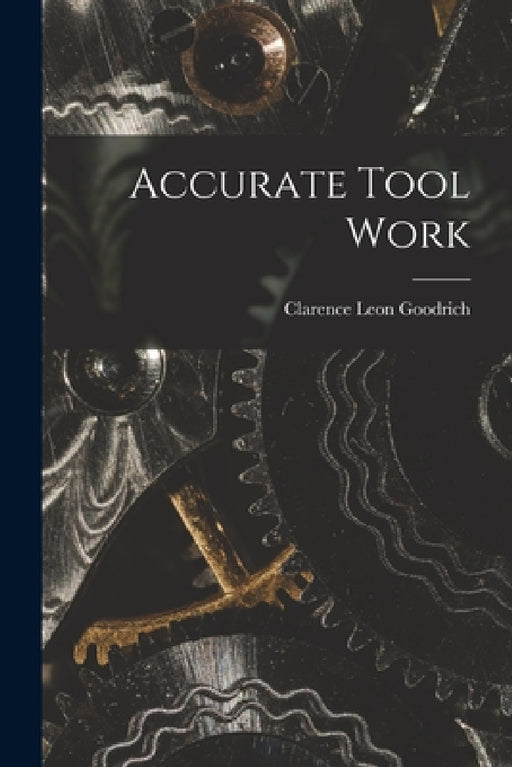 Accurate Tool Work by Clarence Leon Goodrich