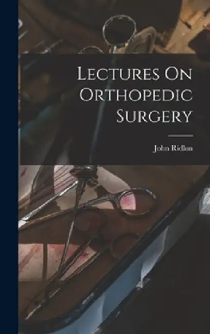 Lectures On Orthopedic Surgery by John Ridlon