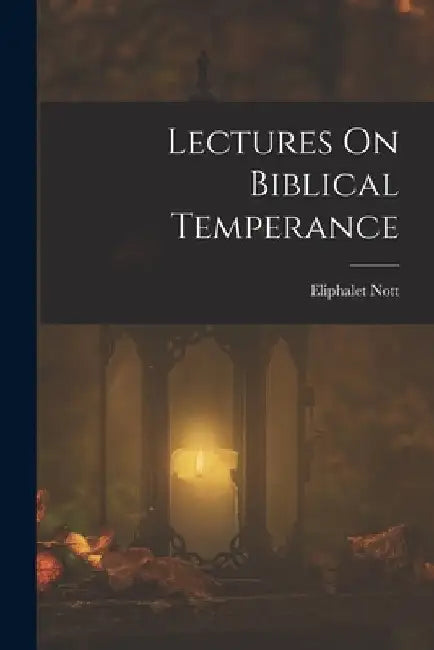 Lectures On Biblical Temperance by Eliphalet Nott