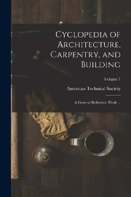 Cyclopedia of Architecture, Carpentry, and Building: A General Reference Work ...; Volume 7 by American Technical Society