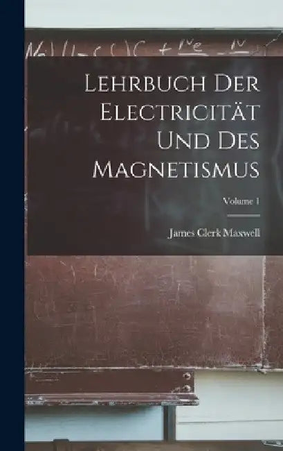 Lehrbuch Der Electricität Und Des Magnetismus; Volume 1 by James Clerk Maxwell