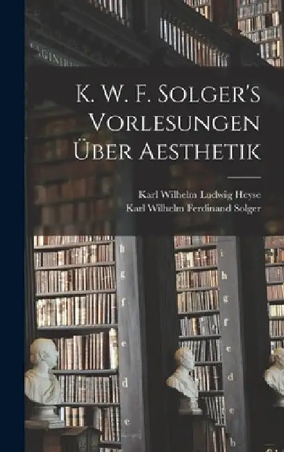 K. W. F. Solger's Vorlesungen Über Aesthetik by Karl Wilhelm Ferdinand Solger