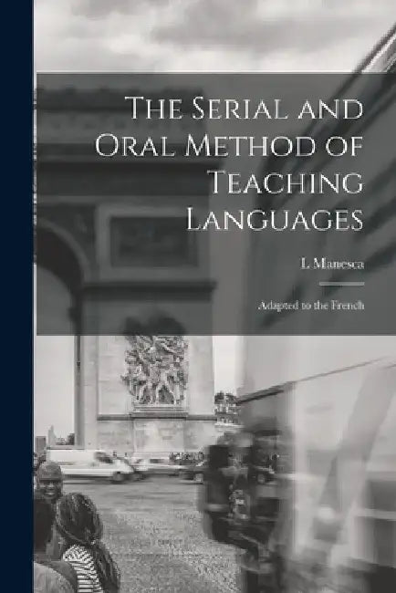 The Serial and Oral Method of Teaching Languages: Adapted to the French by L. Manesca