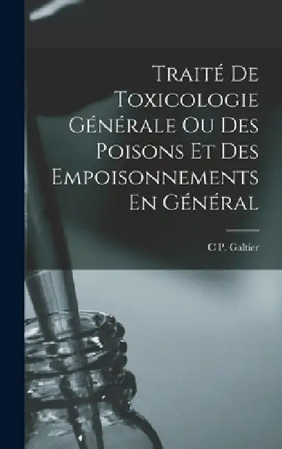 Traité De Toxicologie Générale Ou Des Poisons Et Des Empoisonnements En Général by C. P. Galtier