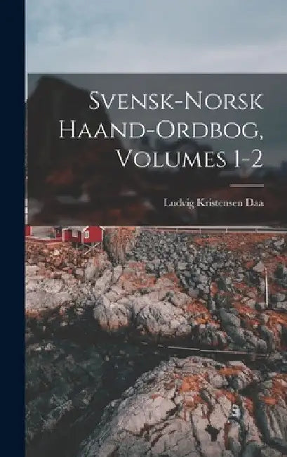 Svensk-Norsk Haand-Ordbog, Volumes 1-2 by Ludvig Kristensen Daa