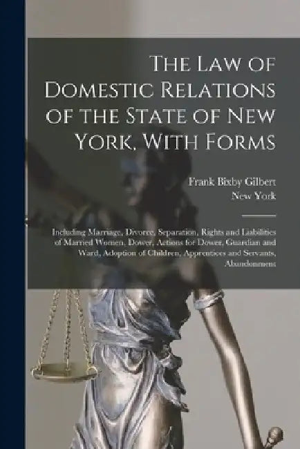 The Law of Domestic Relations of the State of New York, With Forms: Including Marriage, Divorce, Separation, Rights and Liabilities of Married Women, by New York