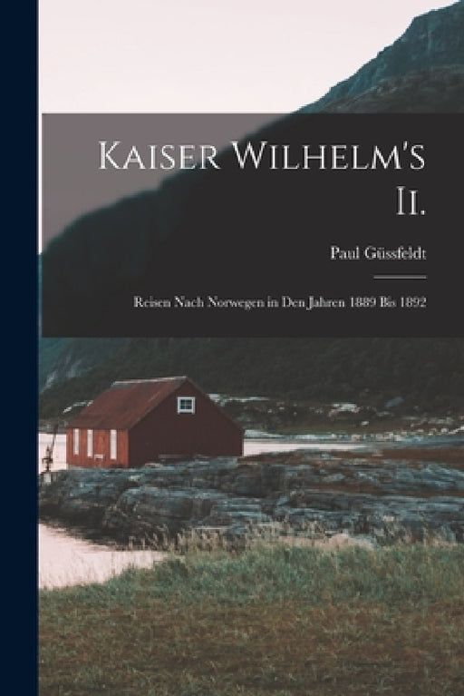 Kaiser Wilhelm's Ii.: Reisen Nach Norwegen in Den Jahren 1889 Bis 1892 by Paul Güssfeldt