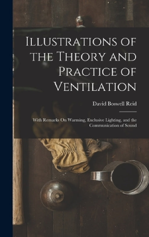 Illustrations of the Theory and Practice of Ventilation: With Remarks On Warming, Exclusive Lighting, and the Communication of Sound by David Boswell Reid