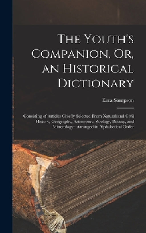 The Youth's Companion, Or, an Historical Dictionary: Consisting of Articles Chiefly Selected From Natural and Civil History, Geography, Astronomy, Zoo by Ezra Sampson