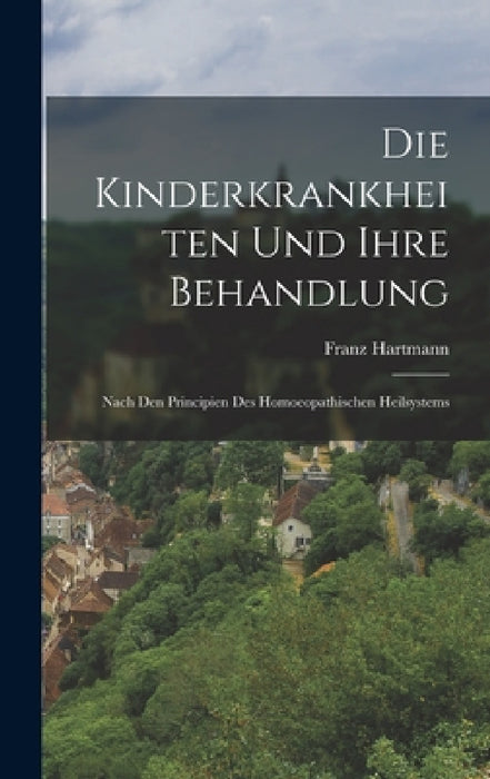 Die Kinderkrankheiten Und Ihre Behandlung: Nach Den Principien Des Homoeopathischen Heilsystems by Franz Hartmann