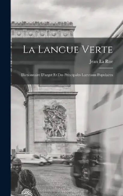 La Langue Verte: Dictionnaire D'argot Et Des Principales Locutions Populaires by Jean La Rue