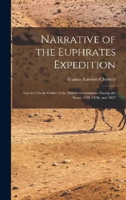 Narrative of the Euphrates Expedition: Carried On by Order of the British Government During the Years 1835, 1836, and 1837 by Francis Rawdon Chesney