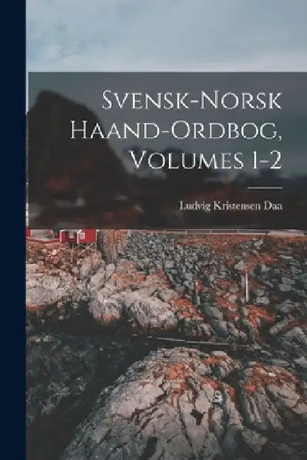 Svensk-Norsk Haand-Ordbog, Volumes 1-2 by Ludvig Kristensen Daa