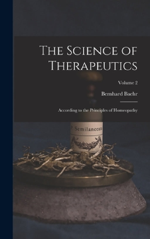 The Science of Therapeutics: According to the Principles of Homeopathy; Volume 2 by Bernhard Baehr