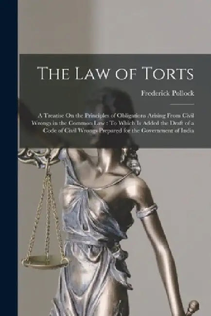The Law of Torts: A Treatise On the Principles of Obligations Arising From Civil Wrongs in the Common Law: To Which Is Added the Draft o by Frederick Pollock