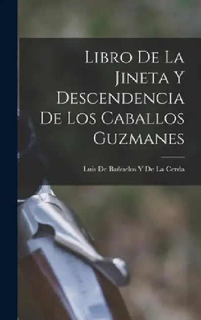 Libro De La Jineta Y Descendencia De Los Caballos Guzmanes by Luis de Bañuelos Y de la Cerda
