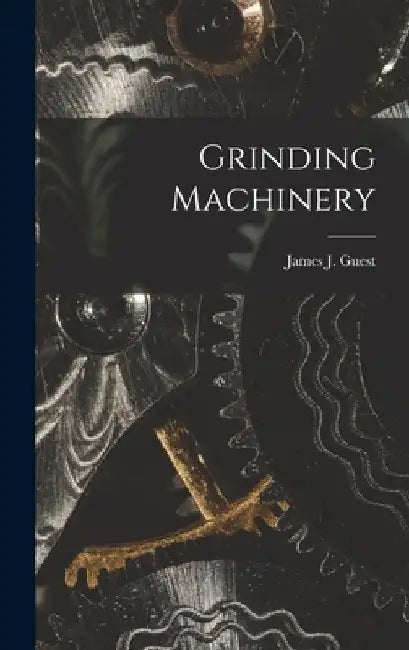 Grinding Machinery by James J. Guest