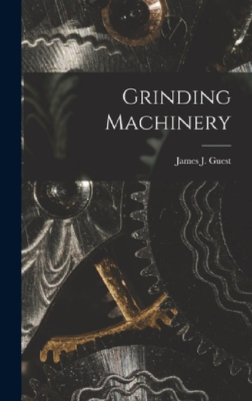 Grinding Machinery by James J. Guest