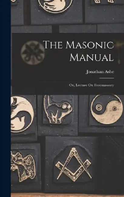The Masonic Manual: Or, Lecture On Freemasonry by Jonathan Ashe