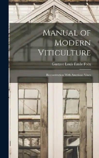 Manual of Modern Viticulture: Reconstitution With American Vines by Gustave Louis Émile Foëx