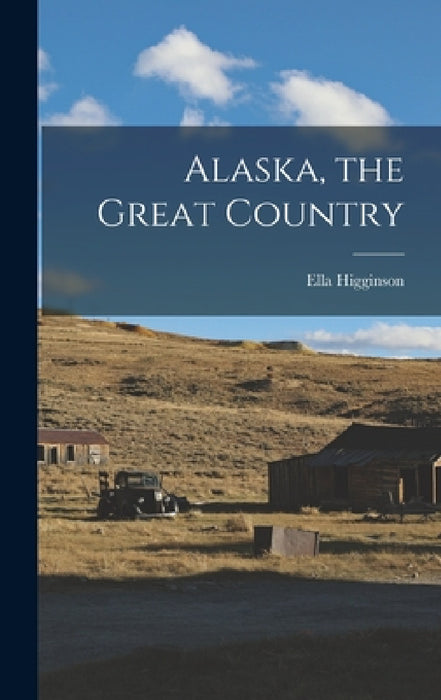 Alaska, the Great Country by Ella Higginson