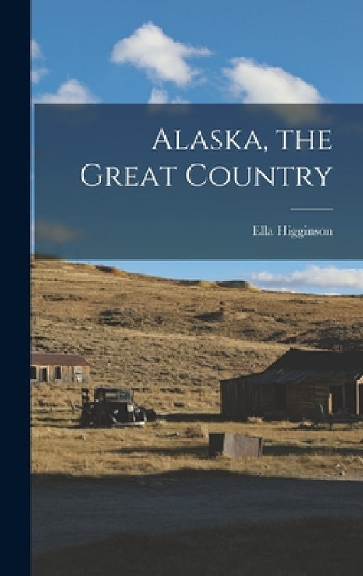 Alaska, the Great Country by Ella Higginson