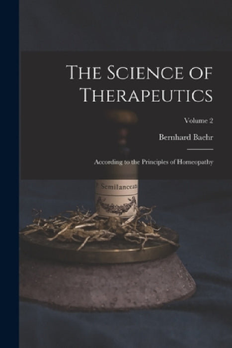 The Science of Therapeutics: According to the Principles of Homeopathy; Volume 2 by Bernhard Baehr