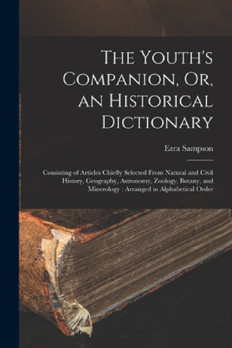 The Youth's Companion, Or, an Historical Dictionary: Consisting of Articles Chiefly Selected From Natural and Civil History, Geography, Astronomy, Zoo by Ezra Sampson