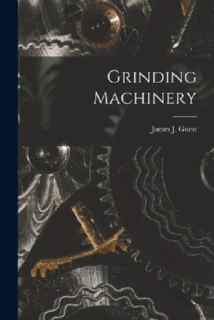 Grinding Machinery by James J. Guest
