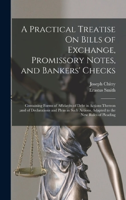 A Practical Treatise On Bills of Exchange, Promissory Notes, and Bankers' Checks: Containing Forms of Affidavits of Debt in Actions Thereon;and of Dec by Joseph Chitty, Erastus Smith