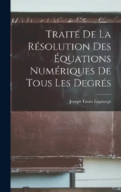 Traité De La Résolution Des Équations Numériques De Tous Les Degrés by Joseph Louis Lagrange