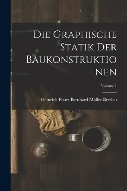 Die Graphische Statik Der Baukonstruktionen; Volume 1 by Heinrich Franz Bernhard Müller-Breslau