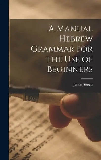 A Manual Hebrew Grammar for the Use of Beginners by James Seixas