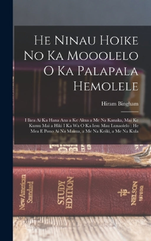 He Ninau Hoike No Ka Mooolelo O Ka Palapala Hemolele: I Ikea Ai Ka Hana Ana a Ke Akua a Me Na Kanaka, Mai Ke Kumu Mai a Hiki I Ka Wa O Ka Iesu Mau Lun by Hiram Bingham
