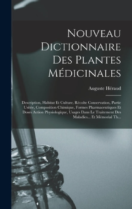 Nouveau Dictionnaire Des Plantes Médicinales: Description, Habitat Et Culture, Récolte Conservation, Partie Usitée, Composition Chimique, Formes Pharm by Auguste Héraud