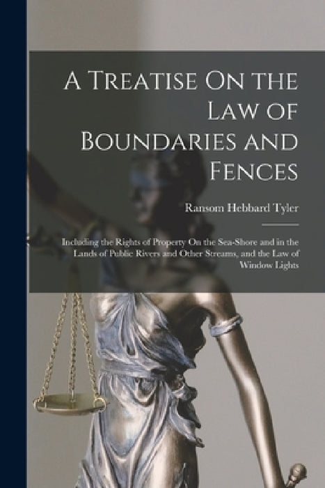A Treatise On the Law of Boundaries and Fences: Including the Rights of Property On the Sea-Shore and in the Lands of Public Rivers and Other Streams, by Ransom Hebbard Tyler