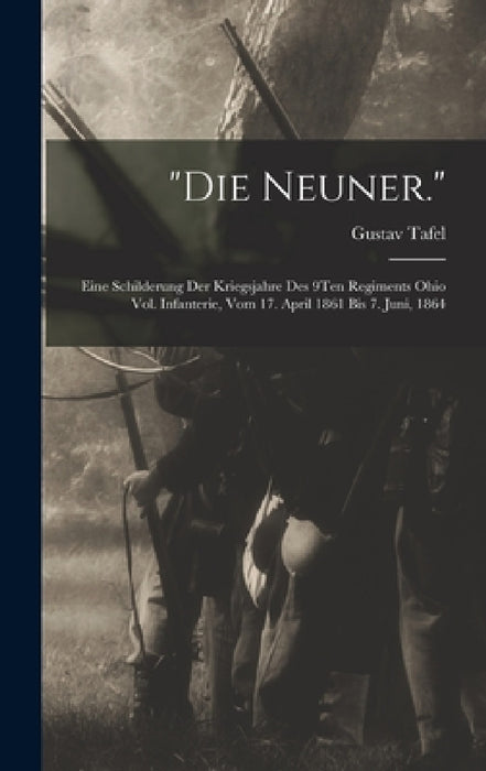 "Die Neuner.": Eine Schilderung Der Kriegsjahre Des 9Ten Regiments Ohio Vol. Infanterie, Vom 17. April 1861 Bis 7. Juni, 1864 by Gustav Tafel