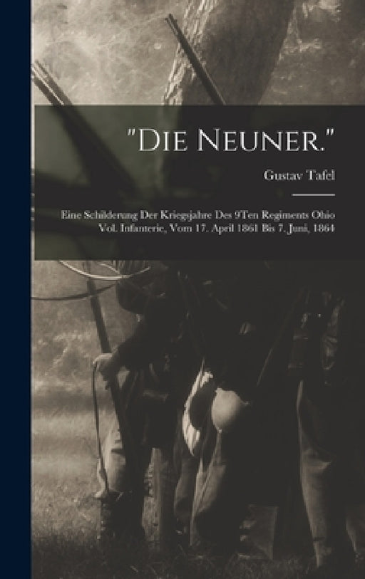 "Die Neuner.": Eine Schilderung Der Kriegsjahre Des 9Ten Regiments Ohio Vol. Infanterie, Vom 17. April 1861 Bis 7. Juni, 1864 by Gustav Tafel
