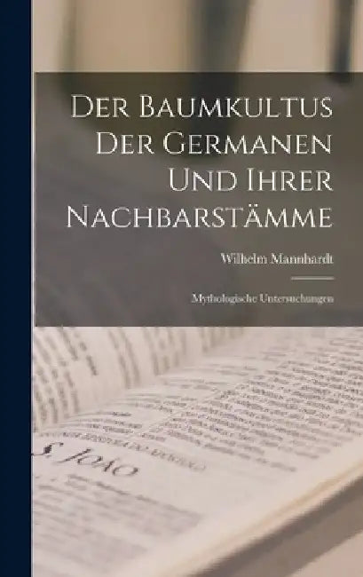 Der Baumkultus Der Germanen Und Ihrer Nachbarstämme: Mythologische Untersuchungen by Wilhelm Mannhardt