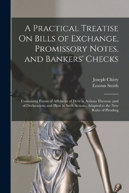 A Practical Treatise On Bills of Exchange, Promissory Notes, and Bankers' Checks: Containing Forms of Affidavits of Debt in Actions Thereon;and of Dec by Joseph Chitty, Erastus Smith