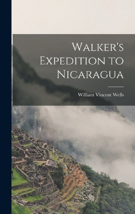 Walker's Expedition to Nicaragua by William Vincent Wells