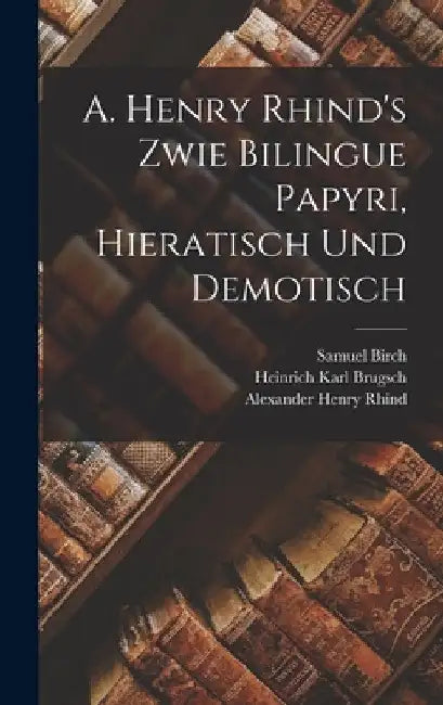 A. Henry Rhind's Zwie Bilingue Papyri, Hieratisch Und Demotisch by Heinrich Karl Brugsch