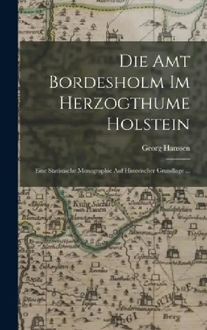 Die Amt Bordesholm Im Herzogthume Holstein: Eine Statistische Monographie Auf Historischer Grundlage ... by Georg Hanssen