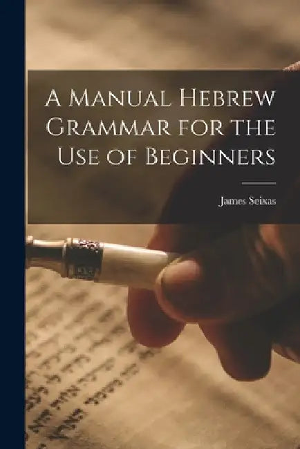 A Manual Hebrew Grammar for the Use of Beginners by James Seixas