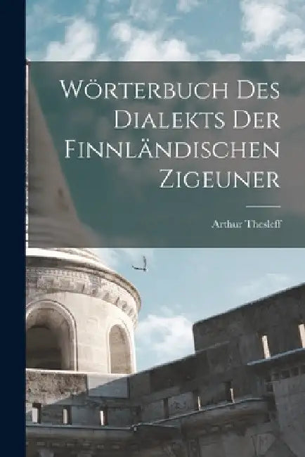 Wörterbuch Des Dialekts Der Finnländischen Zigeuner by Arthur Thesleff