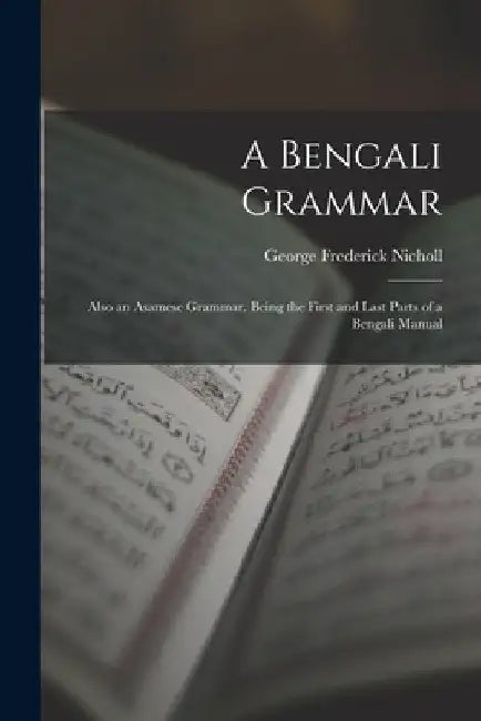 A Bengali Grammar: Also an Asamese Grammar. Being the First and Last Parts of a Bengali Manual by George Frederick Nicholl