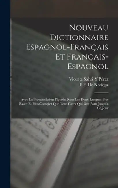 Nouveau Dictionnaire Espagnol-Français Et Français-Espagnol: Avec La Prononciation Figurée Dans Les Deux Langues Plus Exact Et Plus Complet Que Tous C by Vicente Salvá Y. Pérez
