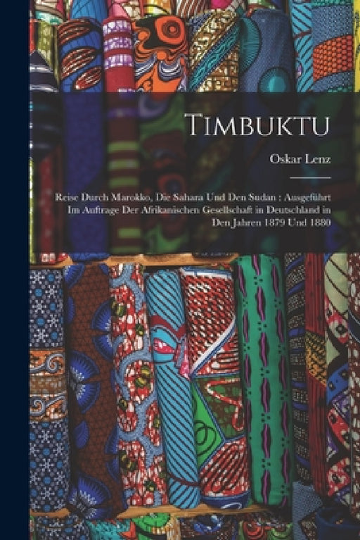 Timbuktu: Reise Durch Marokko, Die Sahara Und Den Sudan: Ausgeführt Im Auftrage Der Afrikanischen Gesellschaft in Deutschland in by Oskar Lenz